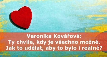 Veronika Kovářová: Ty chvíle, kdy je všechno možné. Jak to udělat, aby to bylo i reálné?